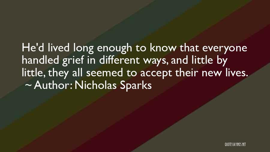Nicholas Sparks Quotes: He'd Lived Long Enough To Know That Everyone Handled Grief In Different Ways, And Little By Little, They All Seemed