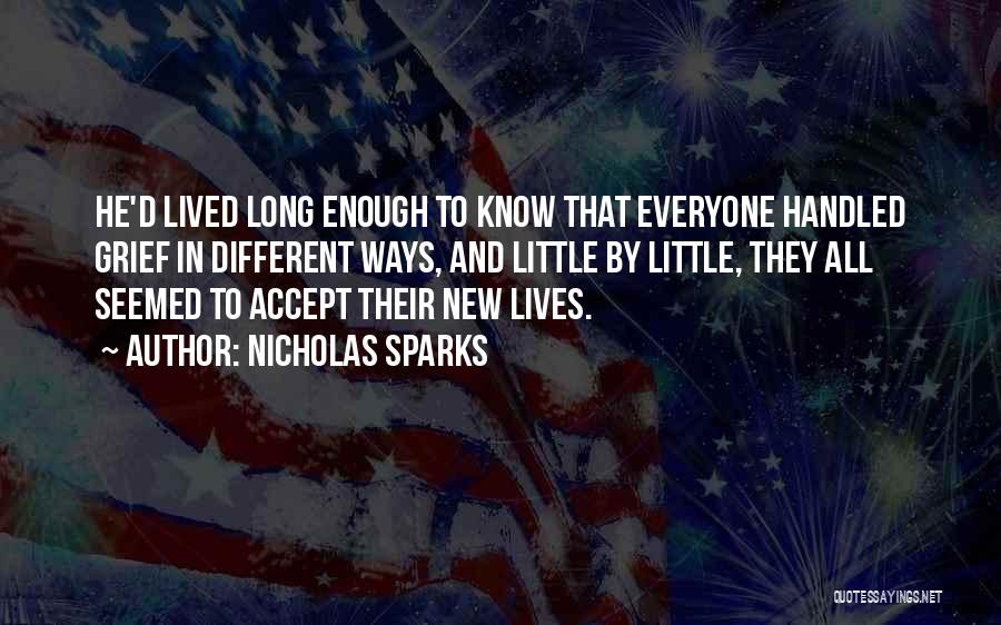 Nicholas Sparks Quotes: He'd Lived Long Enough To Know That Everyone Handled Grief In Different Ways, And Little By Little, They All Seemed