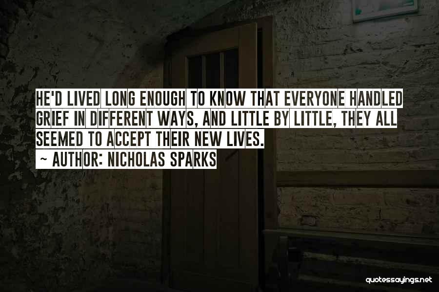 Nicholas Sparks Quotes: He'd Lived Long Enough To Know That Everyone Handled Grief In Different Ways, And Little By Little, They All Seemed