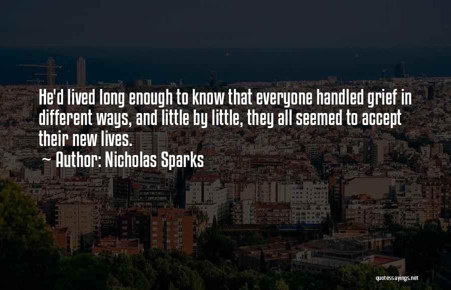Nicholas Sparks Quotes: He'd Lived Long Enough To Know That Everyone Handled Grief In Different Ways, And Little By Little, They All Seemed