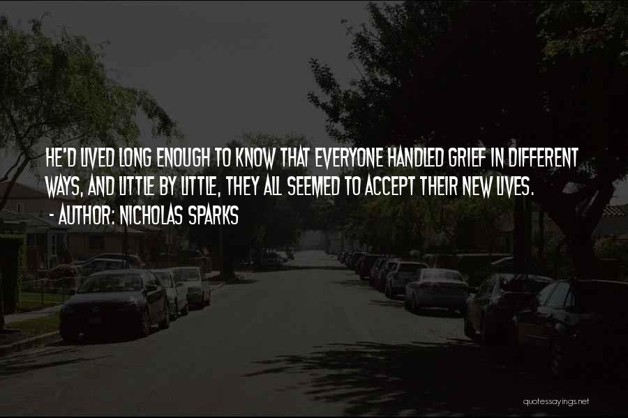 Nicholas Sparks Quotes: He'd Lived Long Enough To Know That Everyone Handled Grief In Different Ways, And Little By Little, They All Seemed