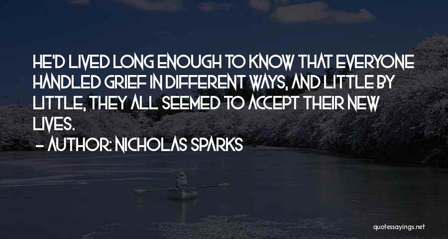 Nicholas Sparks Quotes: He'd Lived Long Enough To Know That Everyone Handled Grief In Different Ways, And Little By Little, They All Seemed