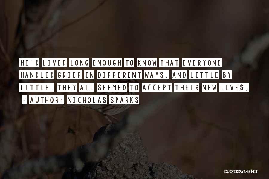 Nicholas Sparks Quotes: He'd Lived Long Enough To Know That Everyone Handled Grief In Different Ways, And Little By Little, They All Seemed
