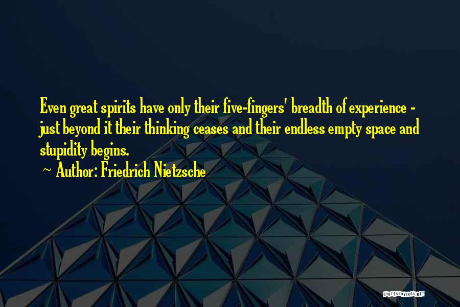 Friedrich Nietzsche Quotes: Even Great Spirits Have Only Their Five-fingers' Breadth Of Experience - Just Beyond It Their Thinking Ceases And Their Endless