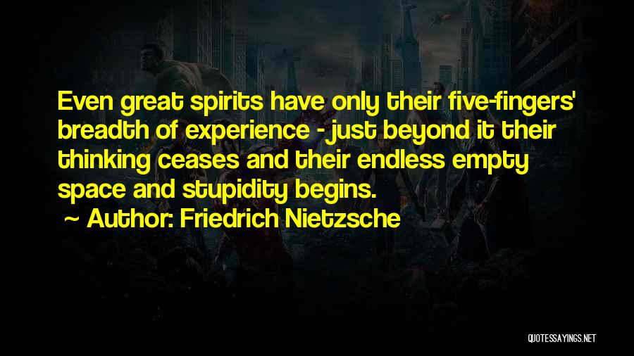 Friedrich Nietzsche Quotes: Even Great Spirits Have Only Their Five-fingers' Breadth Of Experience - Just Beyond It Their Thinking Ceases And Their Endless