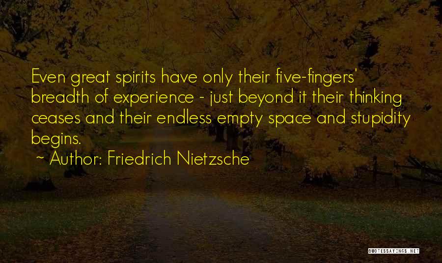 Friedrich Nietzsche Quotes: Even Great Spirits Have Only Their Five-fingers' Breadth Of Experience - Just Beyond It Their Thinking Ceases And Their Endless