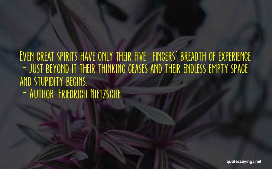 Friedrich Nietzsche Quotes: Even Great Spirits Have Only Their Five-fingers' Breadth Of Experience - Just Beyond It Their Thinking Ceases And Their Endless