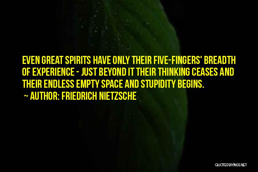 Friedrich Nietzsche Quotes: Even Great Spirits Have Only Their Five-fingers' Breadth Of Experience - Just Beyond It Their Thinking Ceases And Their Endless
