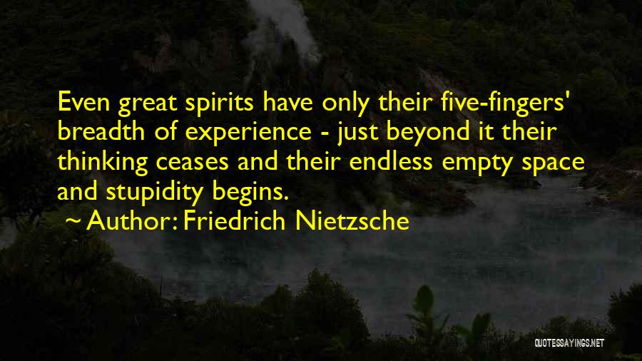 Friedrich Nietzsche Quotes: Even Great Spirits Have Only Their Five-fingers' Breadth Of Experience - Just Beyond It Their Thinking Ceases And Their Endless