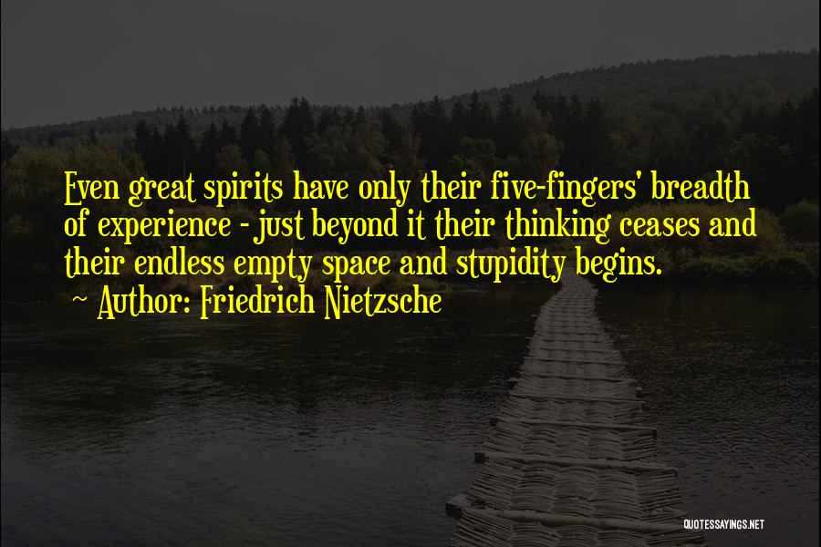 Friedrich Nietzsche Quotes: Even Great Spirits Have Only Their Five-fingers' Breadth Of Experience - Just Beyond It Their Thinking Ceases And Their Endless
