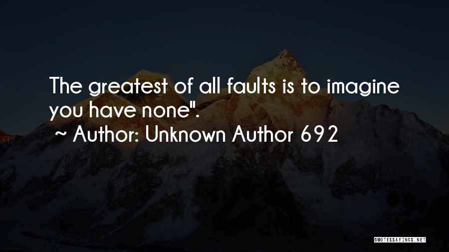 Unknown Author 692 Quotes: The Greatest Of All Faults Is To Imagine You Have None.