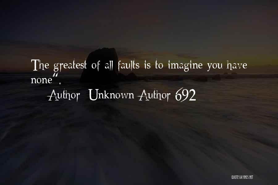 Unknown Author 692 Quotes: The Greatest Of All Faults Is To Imagine You Have None.