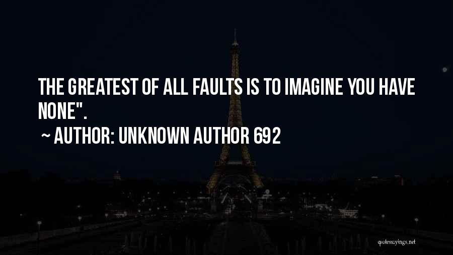 Unknown Author 692 Quotes: The Greatest Of All Faults Is To Imagine You Have None.