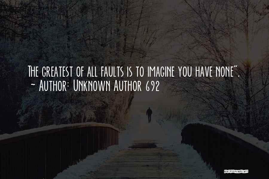 Unknown Author 692 Quotes: The Greatest Of All Faults Is To Imagine You Have None.