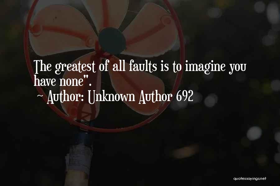 Unknown Author 692 Quotes: The Greatest Of All Faults Is To Imagine You Have None.