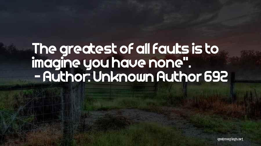 Unknown Author 692 Quotes: The Greatest Of All Faults Is To Imagine You Have None.