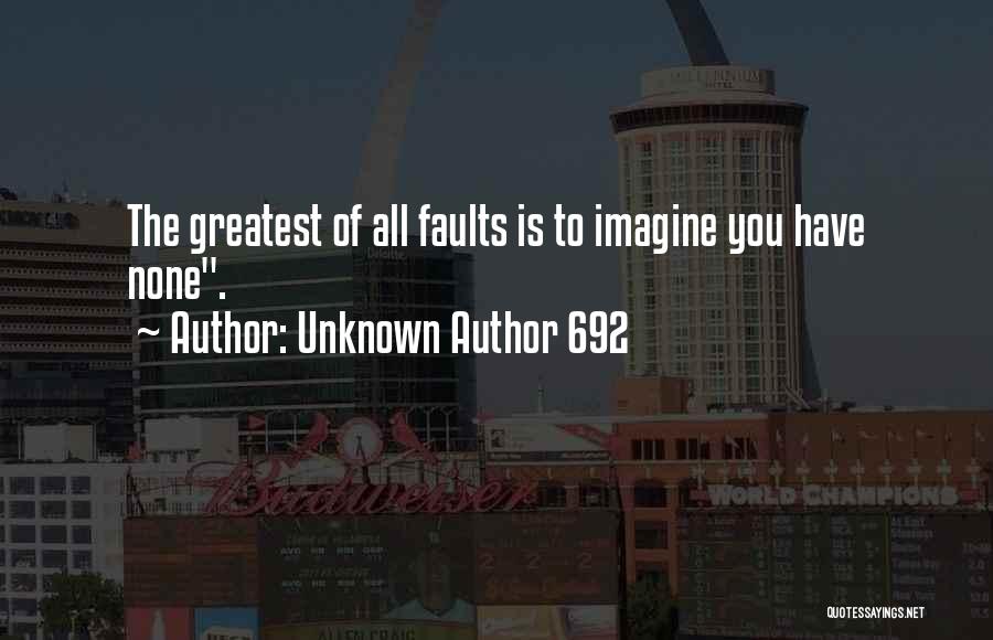 Unknown Author 692 Quotes: The Greatest Of All Faults Is To Imagine You Have None.