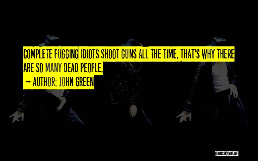 John Green Quotes: Complete Fugging Idiots Shoot Guns All The Time. That's Why There Are So Many Dead People.