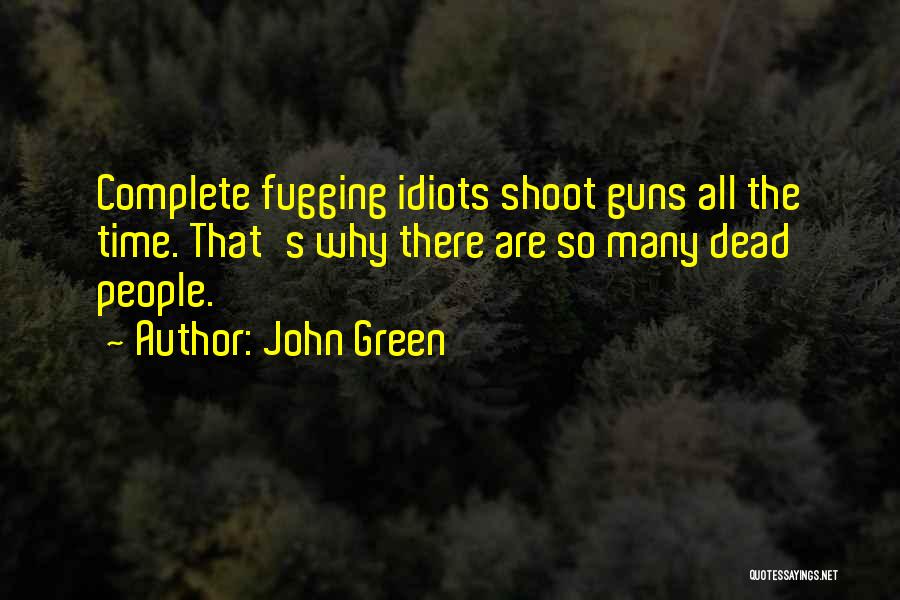 John Green Quotes: Complete Fugging Idiots Shoot Guns All The Time. That's Why There Are So Many Dead People.