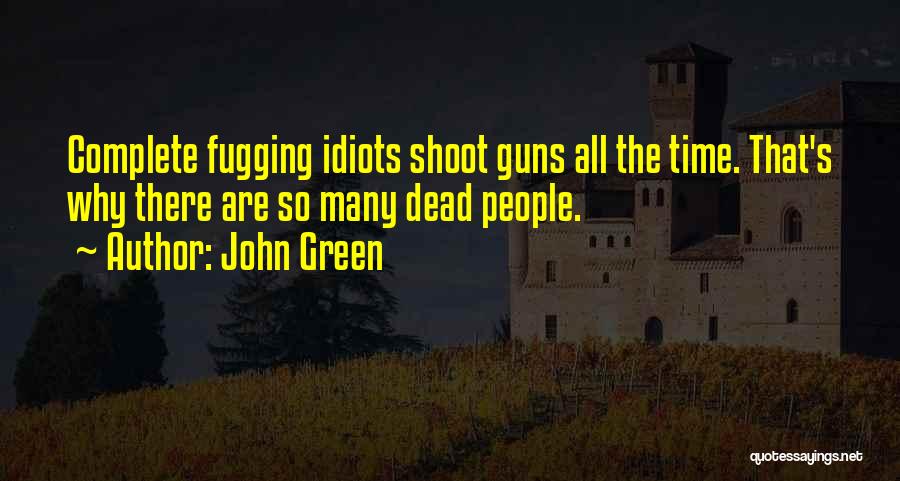 John Green Quotes: Complete Fugging Idiots Shoot Guns All The Time. That's Why There Are So Many Dead People.