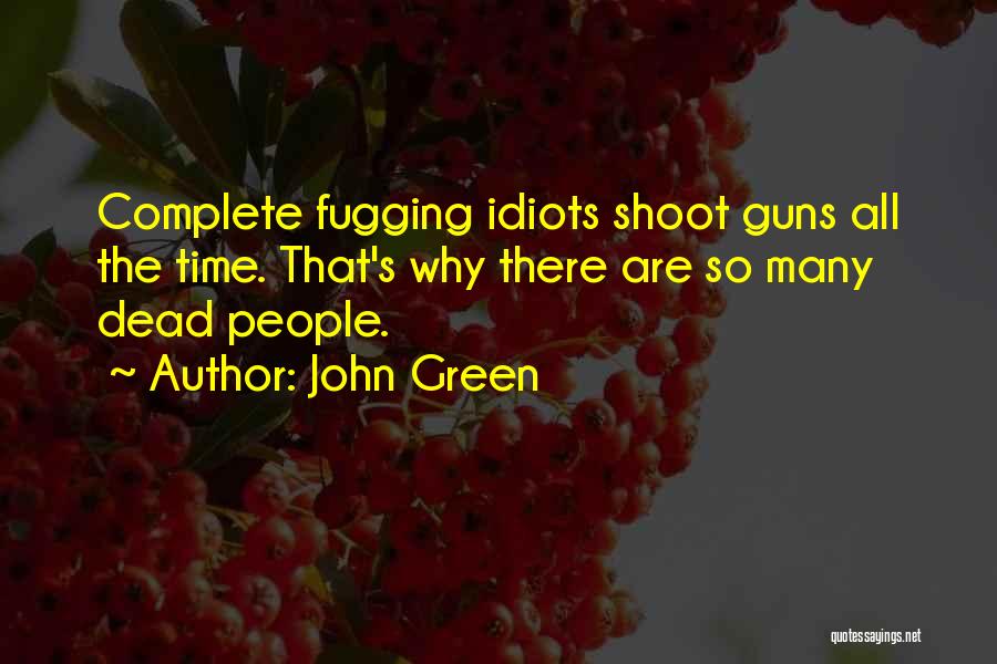 John Green Quotes: Complete Fugging Idiots Shoot Guns All The Time. That's Why There Are So Many Dead People.