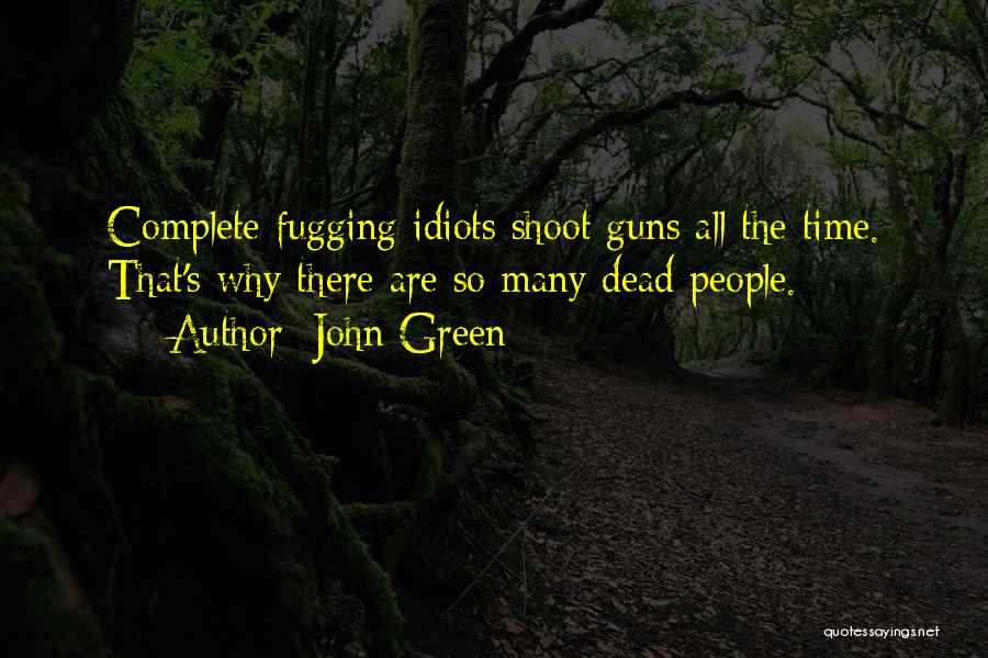 John Green Quotes: Complete Fugging Idiots Shoot Guns All The Time. That's Why There Are So Many Dead People.