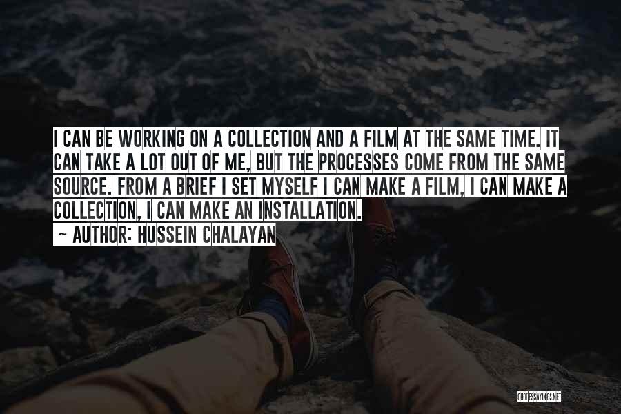 Hussein Chalayan Quotes: I Can Be Working On A Collection And A Film At The Same Time. It Can Take A Lot Out