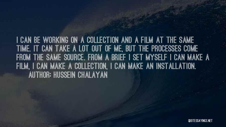 Hussein Chalayan Quotes: I Can Be Working On A Collection And A Film At The Same Time. It Can Take A Lot Out