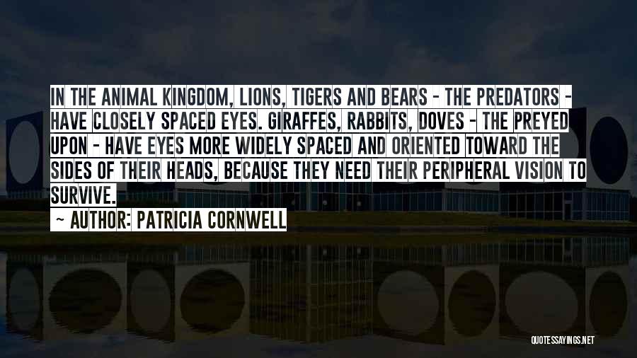 Patricia Cornwell Quotes: In The Animal Kingdom, Lions, Tigers And Bears - The Predators - Have Closely Spaced Eyes. Giraffes, Rabbits, Doves -