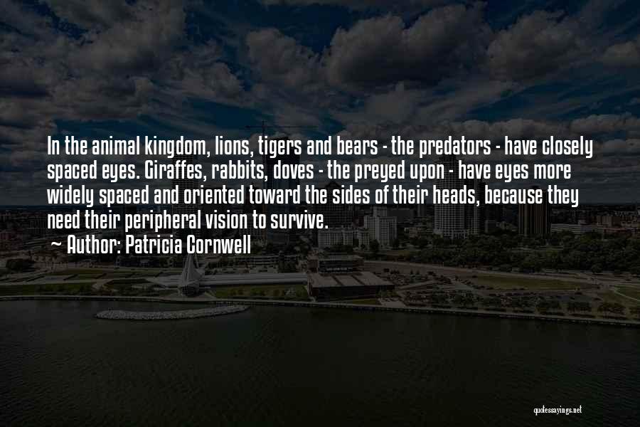 Patricia Cornwell Quotes: In The Animal Kingdom, Lions, Tigers And Bears - The Predators - Have Closely Spaced Eyes. Giraffes, Rabbits, Doves -