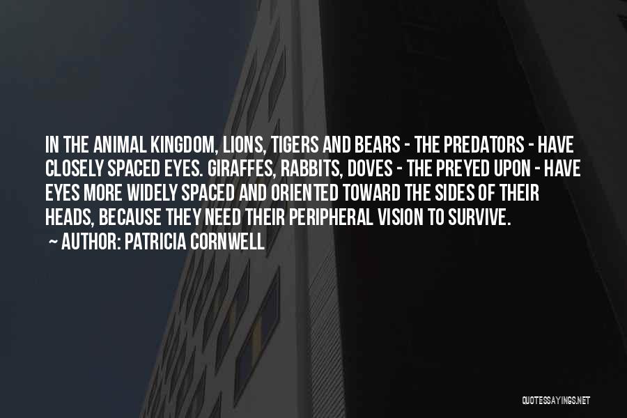 Patricia Cornwell Quotes: In The Animal Kingdom, Lions, Tigers And Bears - The Predators - Have Closely Spaced Eyes. Giraffes, Rabbits, Doves -