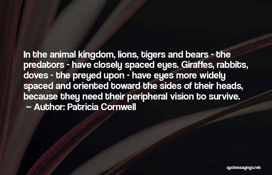 Patricia Cornwell Quotes: In The Animal Kingdom, Lions, Tigers And Bears - The Predators - Have Closely Spaced Eyes. Giraffes, Rabbits, Doves -