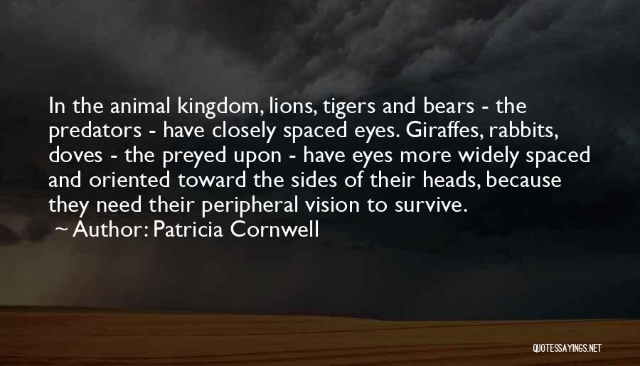 Patricia Cornwell Quotes: In The Animal Kingdom, Lions, Tigers And Bears - The Predators - Have Closely Spaced Eyes. Giraffes, Rabbits, Doves -