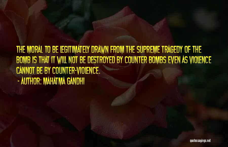 Mahatma Gandhi Quotes: The Moral To Be Legitimately Drawn From The Supreme Tragedy Of The Bomb Is That It Will Not Be Destroyed