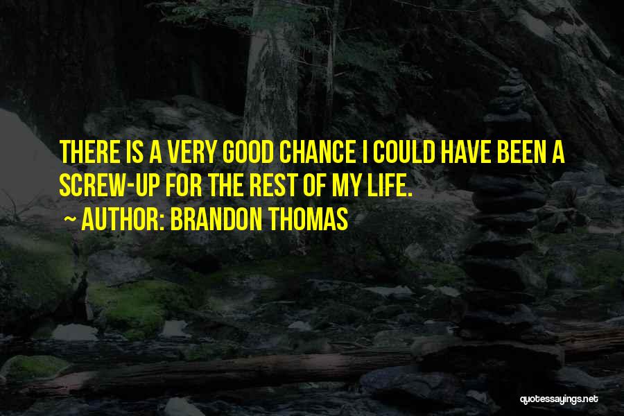 Brandon Thomas Quotes: There Is A Very Good Chance I Could Have Been A Screw-up For The Rest Of My Life.