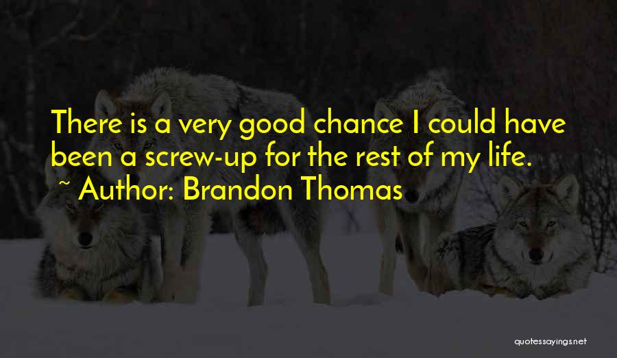 Brandon Thomas Quotes: There Is A Very Good Chance I Could Have Been A Screw-up For The Rest Of My Life.