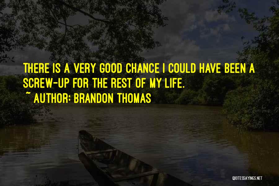Brandon Thomas Quotes: There Is A Very Good Chance I Could Have Been A Screw-up For The Rest Of My Life.