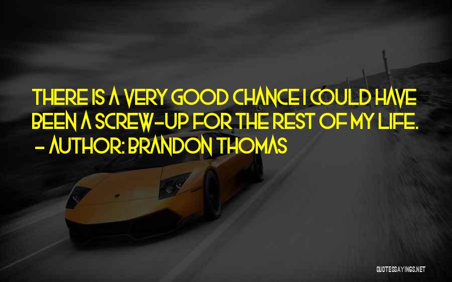 Brandon Thomas Quotes: There Is A Very Good Chance I Could Have Been A Screw-up For The Rest Of My Life.