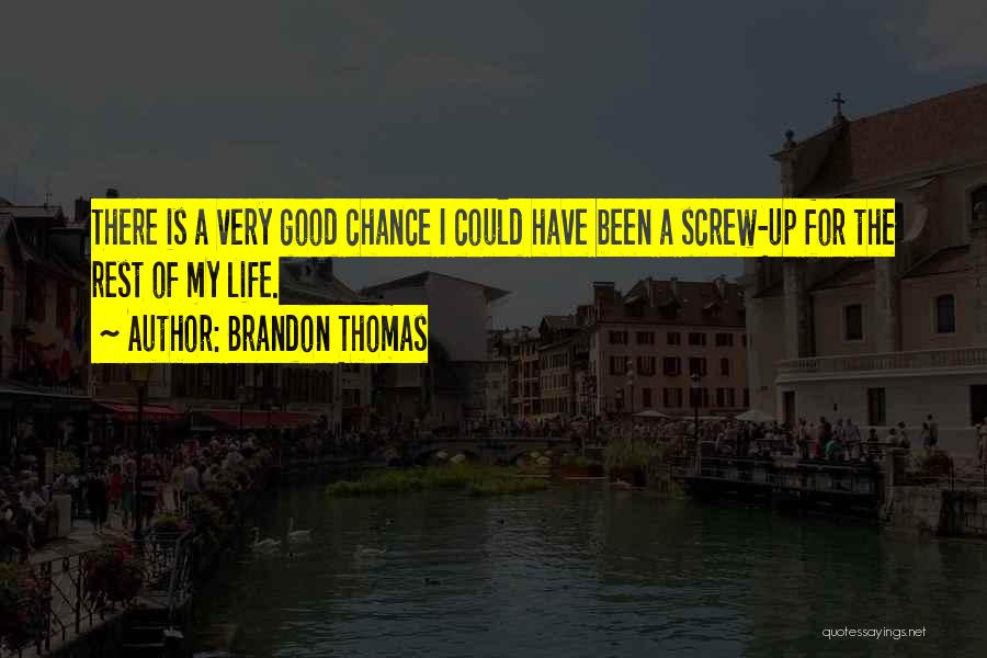 Brandon Thomas Quotes: There Is A Very Good Chance I Could Have Been A Screw-up For The Rest Of My Life.