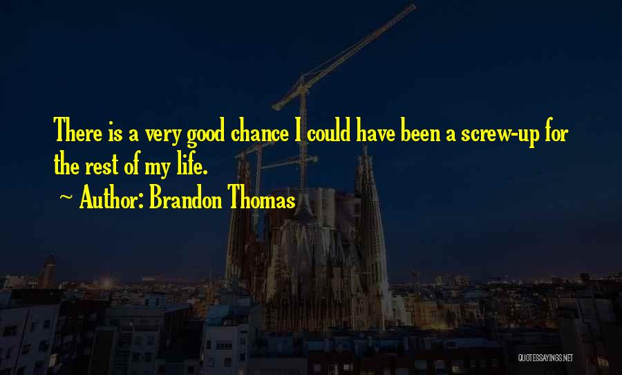 Brandon Thomas Quotes: There Is A Very Good Chance I Could Have Been A Screw-up For The Rest Of My Life.