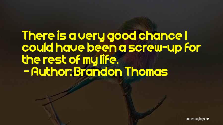 Brandon Thomas Quotes: There Is A Very Good Chance I Could Have Been A Screw-up For The Rest Of My Life.