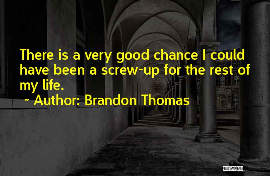 Brandon Thomas Quotes: There Is A Very Good Chance I Could Have Been A Screw-up For The Rest Of My Life.