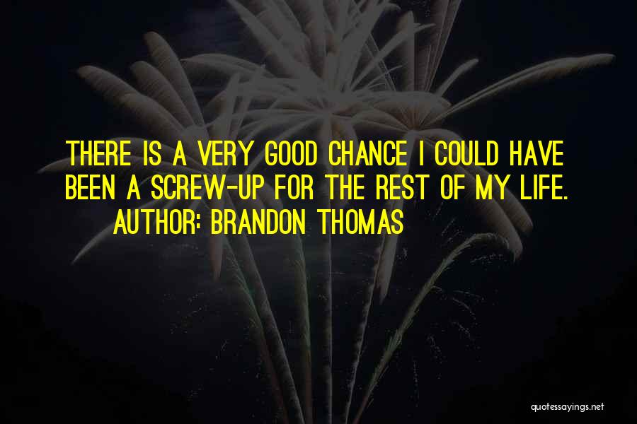 Brandon Thomas Quotes: There Is A Very Good Chance I Could Have Been A Screw-up For The Rest Of My Life.