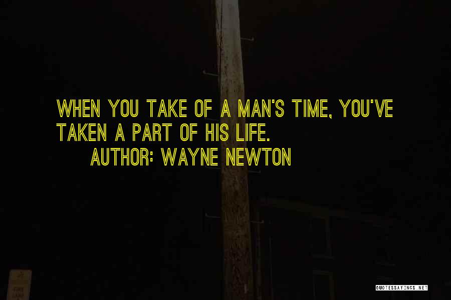 Wayne Newton Quotes: When You Take Of A Man's Time, You've Taken A Part Of His Life.