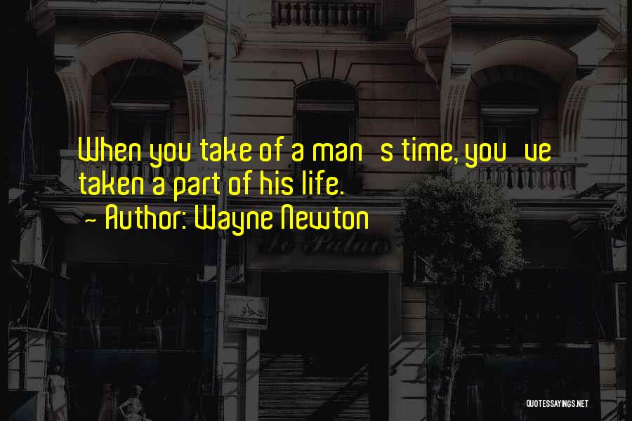 Wayne Newton Quotes: When You Take Of A Man's Time, You've Taken A Part Of His Life.