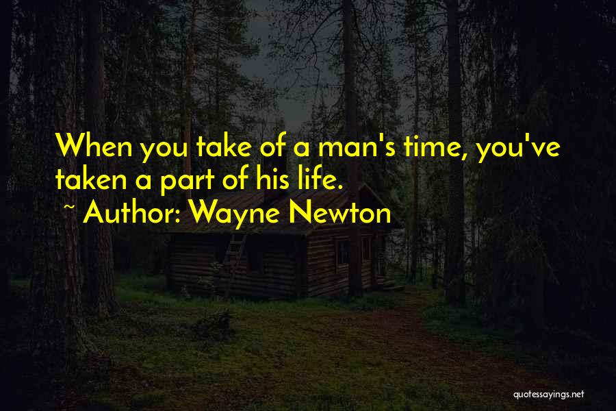 Wayne Newton Quotes: When You Take Of A Man's Time, You've Taken A Part Of His Life.