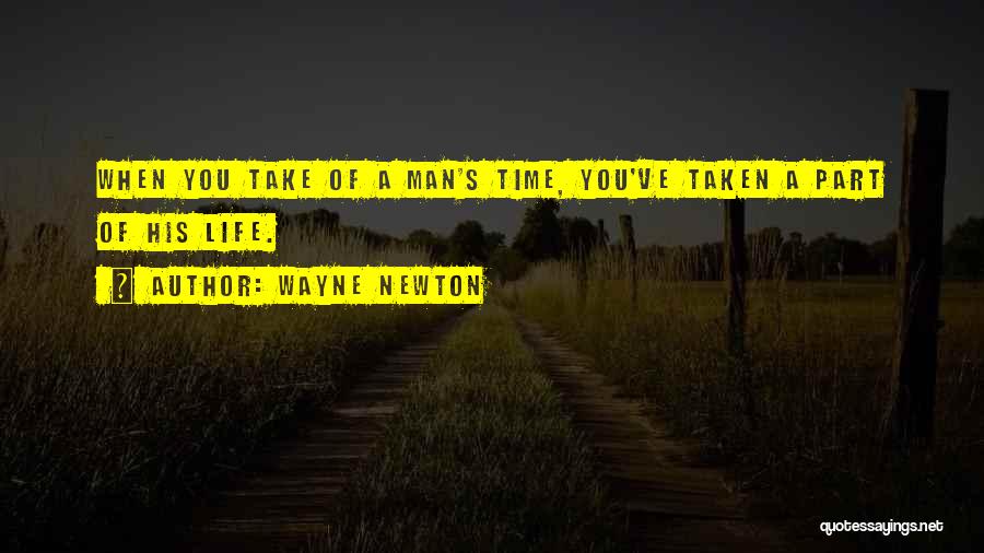 Wayne Newton Quotes: When You Take Of A Man's Time, You've Taken A Part Of His Life.