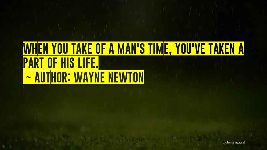 Wayne Newton Quotes: When You Take Of A Man's Time, You've Taken A Part Of His Life.