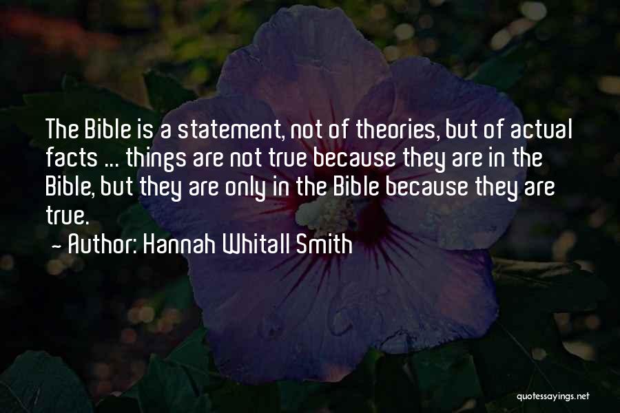 Hannah Whitall Smith Quotes: The Bible Is A Statement, Not Of Theories, But Of Actual Facts ... Things Are Not True Because They Are