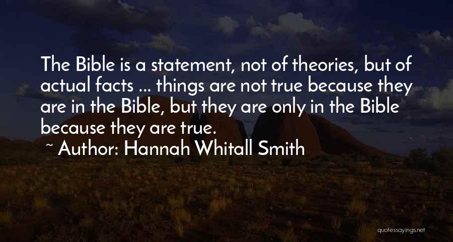 Hannah Whitall Smith Quotes: The Bible Is A Statement, Not Of Theories, But Of Actual Facts ... Things Are Not True Because They Are